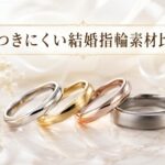 結婚指輪は傷つきにくい素材選びが重要！おすすめ素材を徹底比較