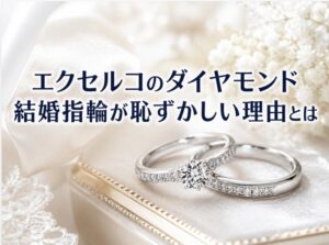 エクセルコのダイヤモンド結婚指輪が恥ずかしい理由とは